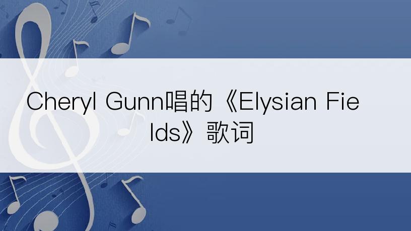 Cheryl Gunn唱的《Elysian Fields》歌词