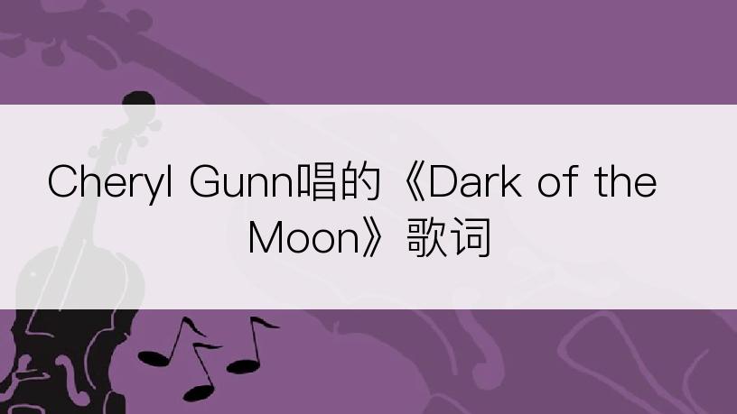 Cheryl Gunn唱的《Dark of the Moon》歌词