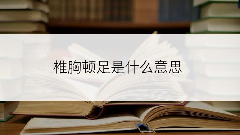 椎胸顿足是什么意思