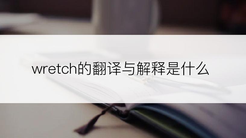 wretch的翻译与解释是什么