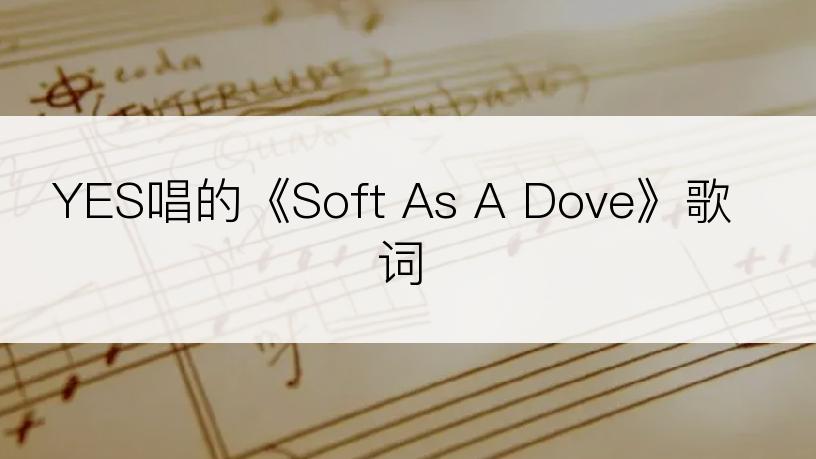 YES唱的《Soft As A Dove》歌词