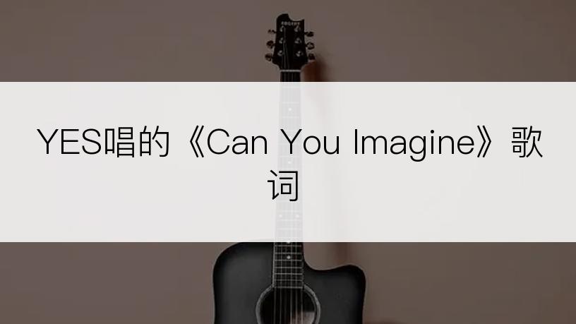 YES唱的《Can You Imagine》歌词