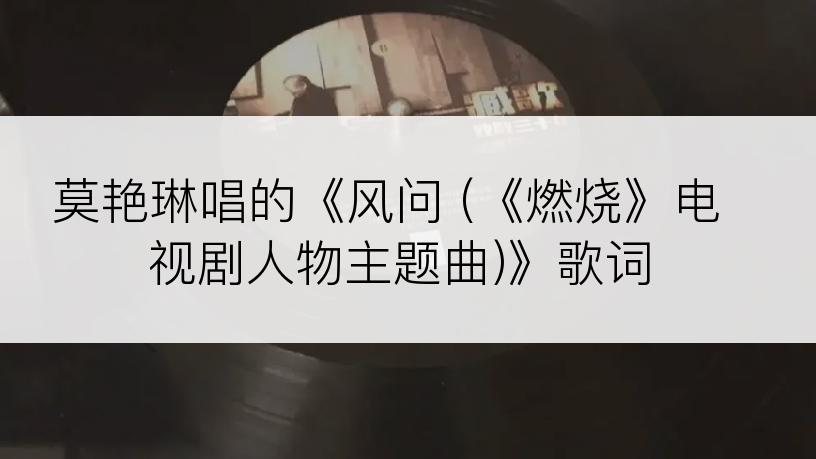 莫艳琳唱的《风问 (《燃烧》电视剧人物主题曲)》歌词