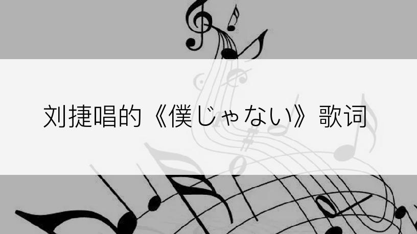 刘捷唱的《僕じゃない》歌词