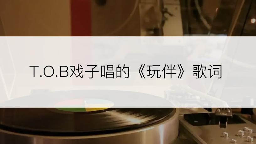 T.O.B戏子唱的《玩伴》歌词
