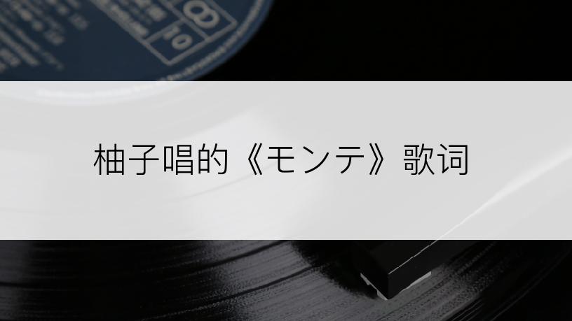 柚子唱的《モンテ》歌词