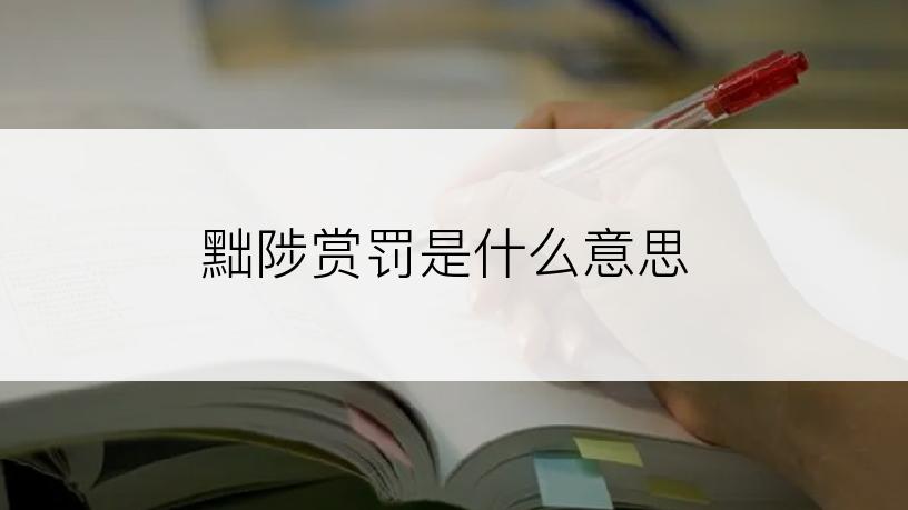 黜陟赏罚是什么意思