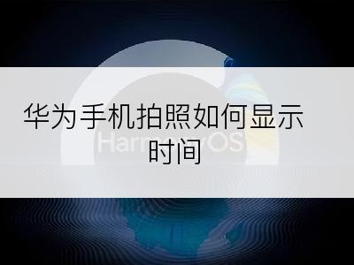 华为手机拍照如何显示时间