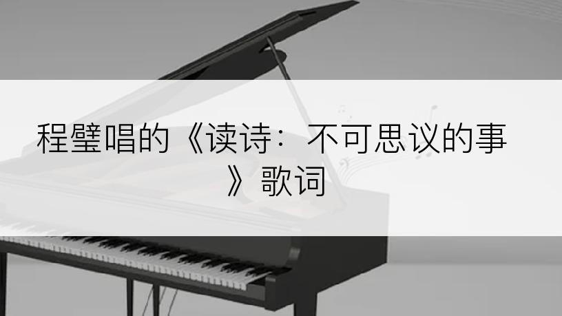 程璧唱的《读诗：不可思议的事》歌词