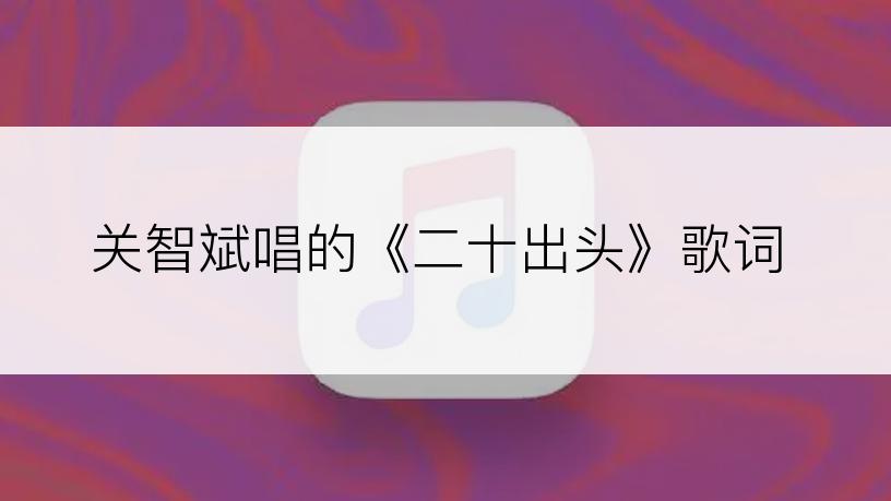 关智斌唱的《二十出头》歌词