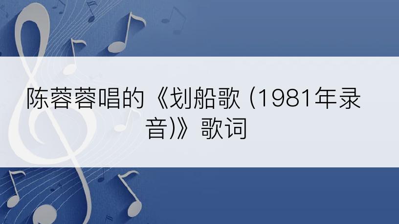 陈蓉蓉唱的《划船歌 (1981年录音)》歌词