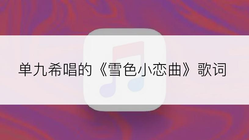 单九希唱的《雪色小恋曲》歌词