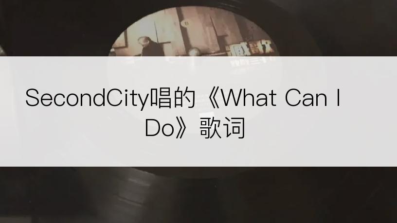 SecondCity唱的《What Can I Do》歌词
