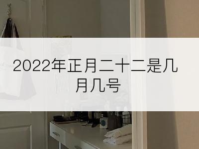 2022年正月二十二是几月几号