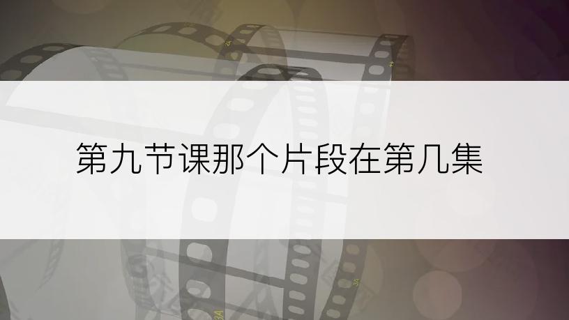 第九节课那个片段在第几集