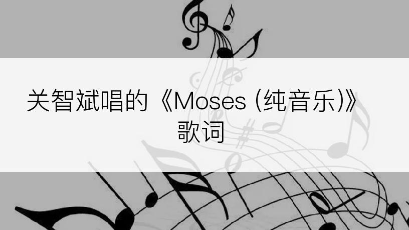 关智斌唱的《Moses (纯音乐)》歌词