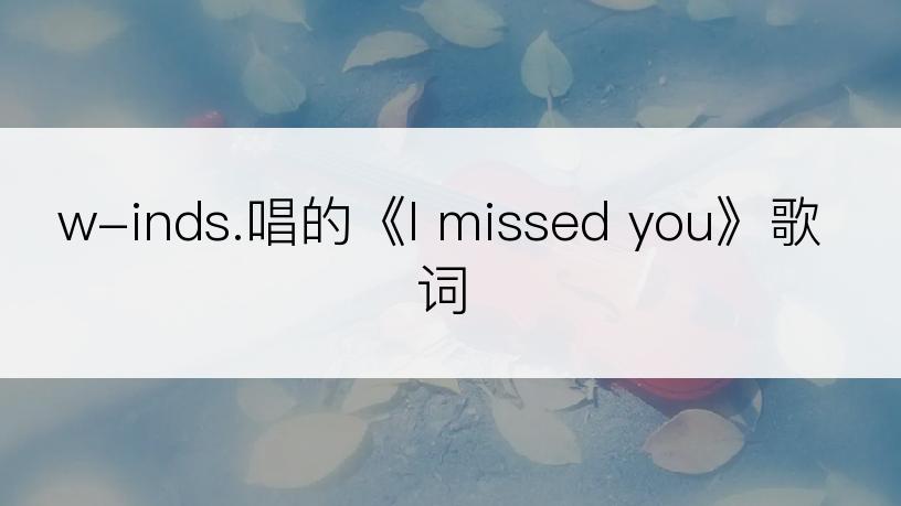 w-inds.唱的《I missed you》歌词