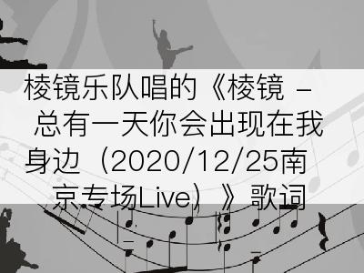 棱镜乐队唱的《棱镜 - 总有一天你会出现在我身边（2020/12/25南京专场Live）》歌词
