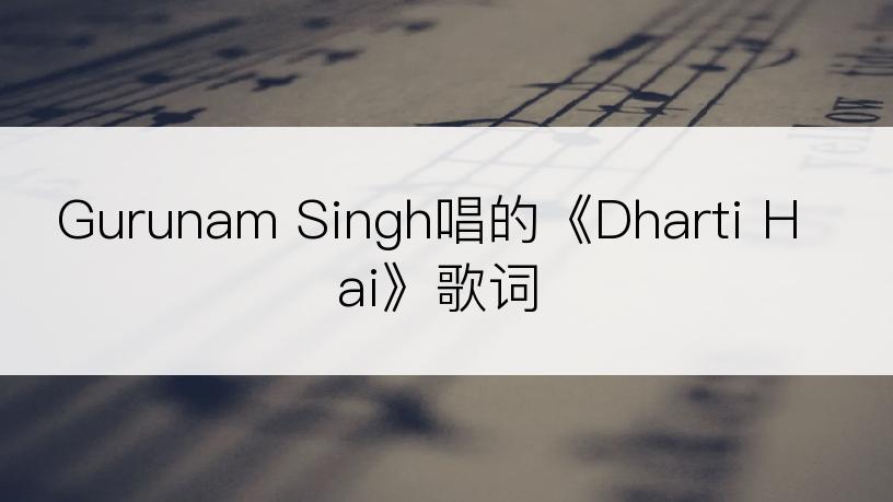 Gurunam Singh唱的《Dharti Hai》歌词
