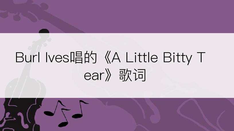 Burl Ives唱的《A Little Bitty Tear》歌词