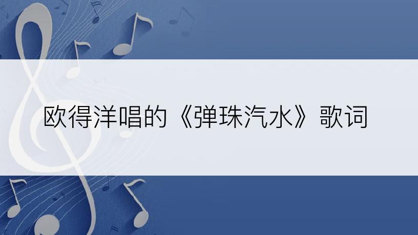 欧得洋唱的《弹珠汽水》歌词