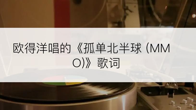 欧得洋唱的《孤单北半球 (MMO)》歌词