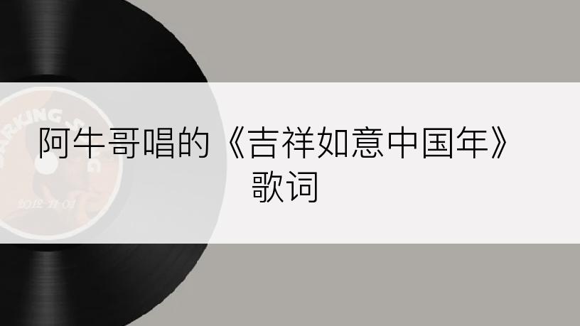阿牛哥唱的《吉祥如意中国年》歌词