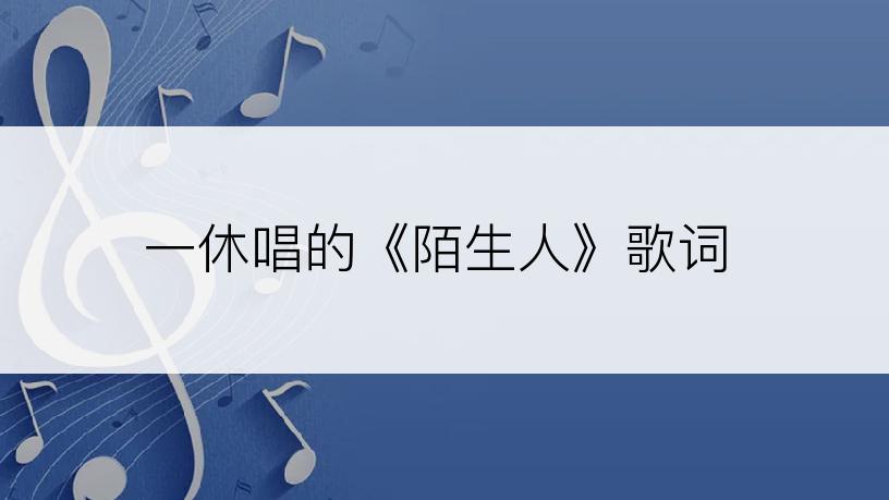 一休唱的《陌生人》歌词