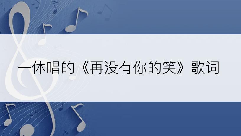 一休唱的《再没有你的笑》歌词