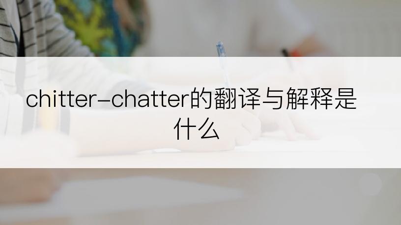 chitter-chatter的翻译与解释是什么