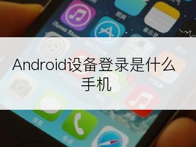 Android设备登录是什么手机