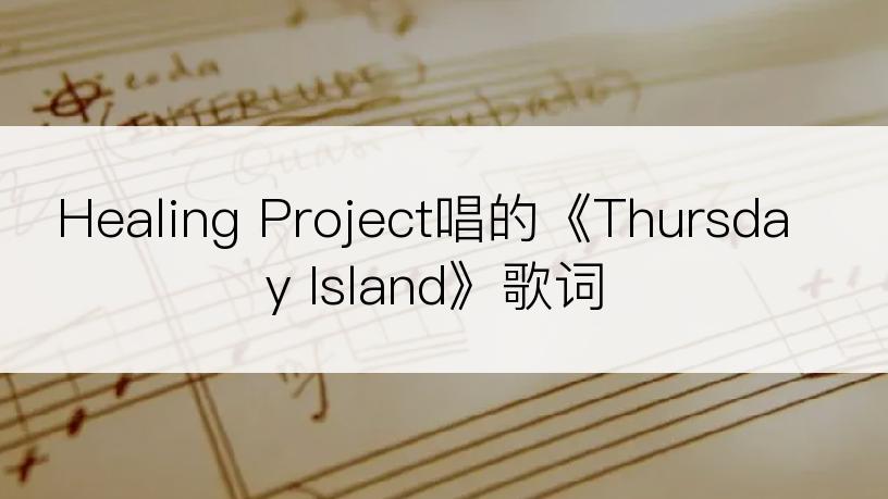 Healing Project唱的《Thursday Island》歌词