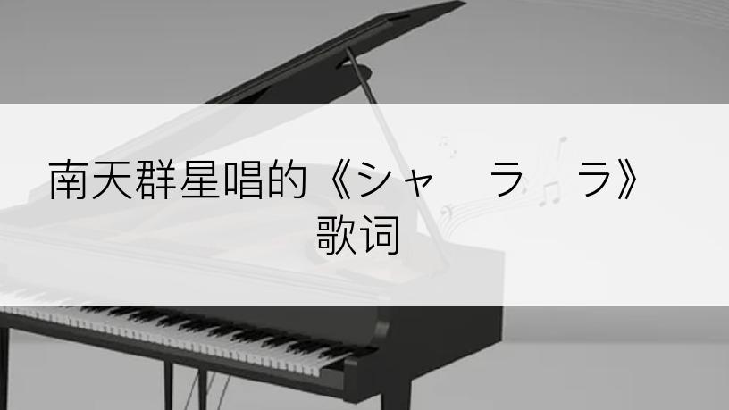南天群星唱的《シャ・ラ・ラ》歌词