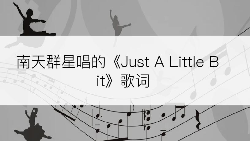 南天群星唱的《Just A Little Bit》歌词