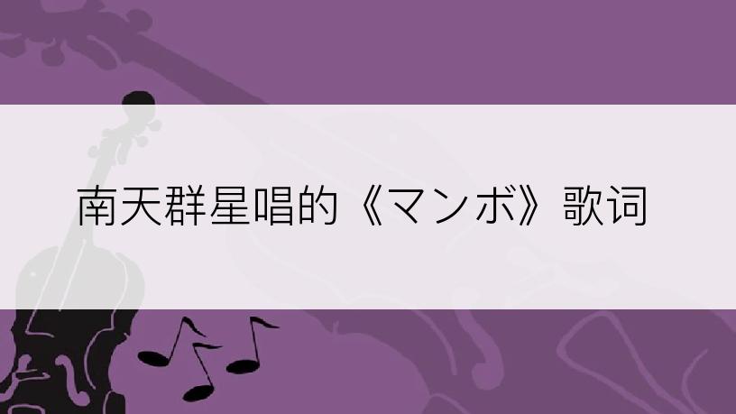 南天群星唱的《マンボ》歌词