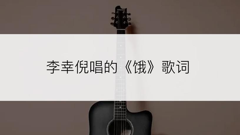 李幸倪唱的《饿》歌词