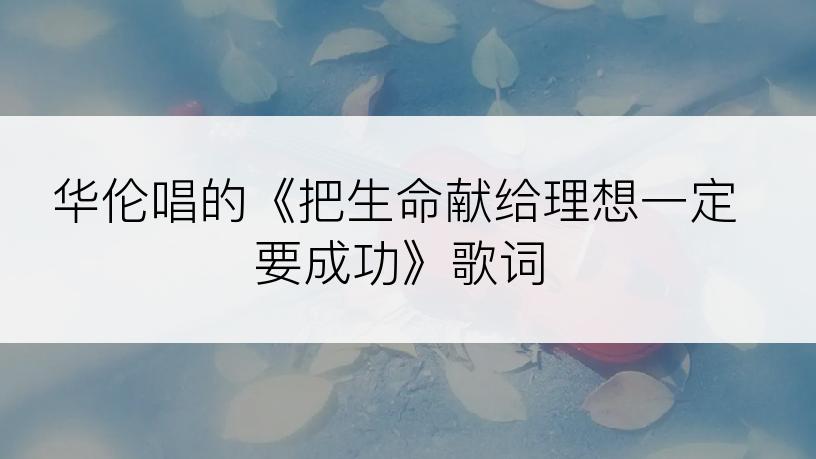 华伦唱的《把生命献给理想一定要成功》歌词