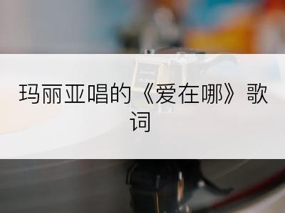 玛丽亚唱的《爱在哪》歌词