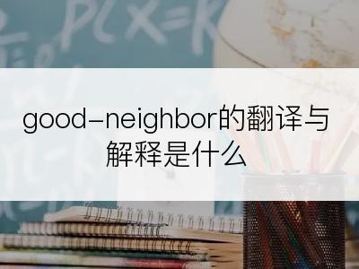 good-neighbor的翻译与解释是什么