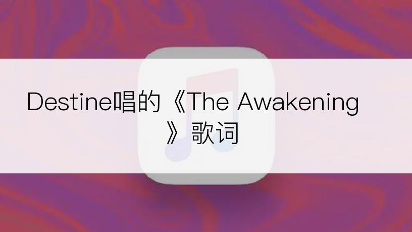 Destine唱的《The Awakening》歌词