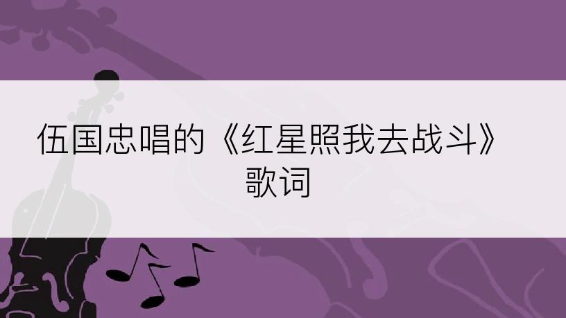 伍国忠唱的《红星照我去战斗》歌词