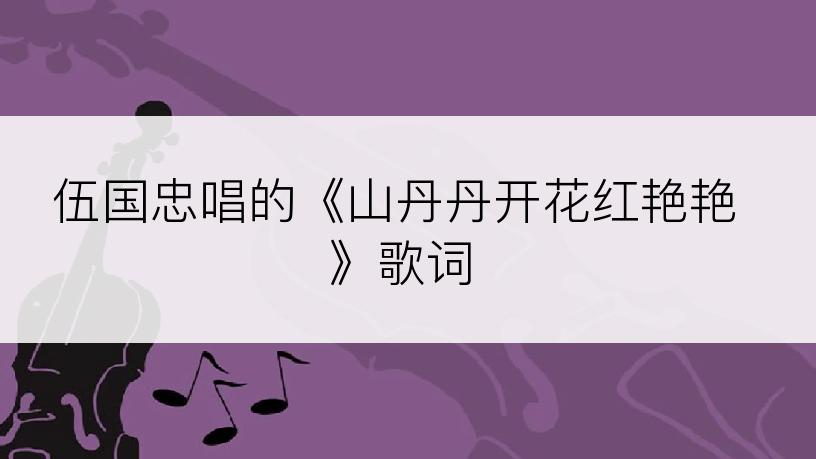 伍国忠唱的《山丹丹开花红艳艳》歌词