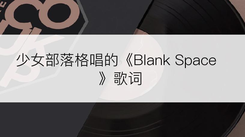 少女部落格唱的《Blank Space》歌词