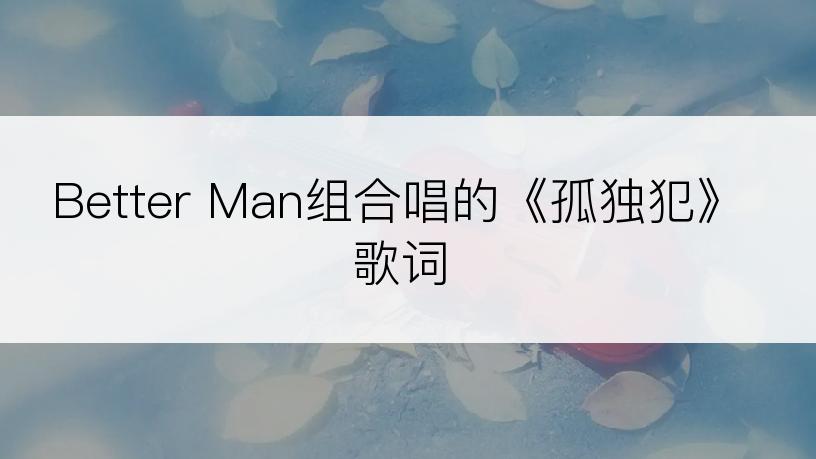 Better Man组合唱的《孤独犯》歌词