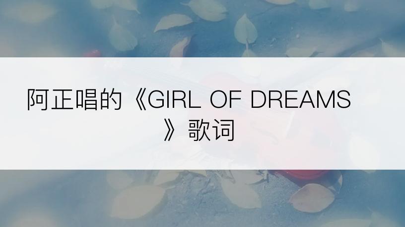 阿正唱的《GIRL OF DREAMS》歌词