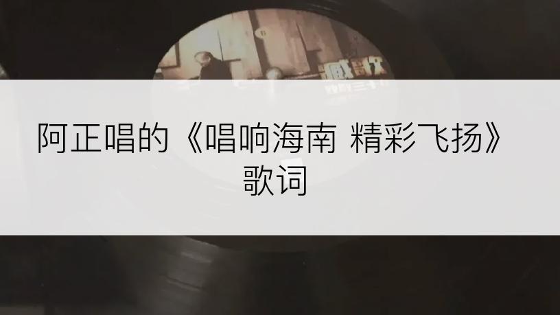 阿正唱的《唱响海南 精彩飞扬》歌词