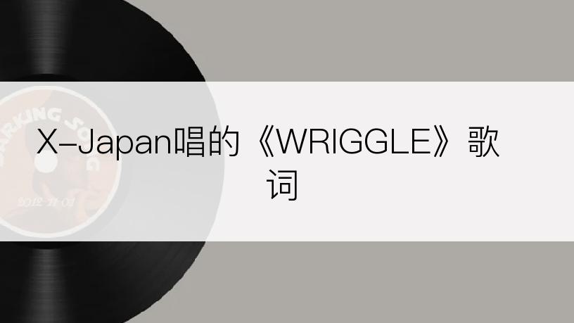 X-Japan唱的《WRIGGLE》歌词