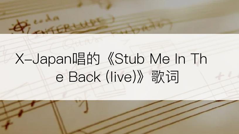 X-Japan唱的《Stub Me In The Back (live)》歌词