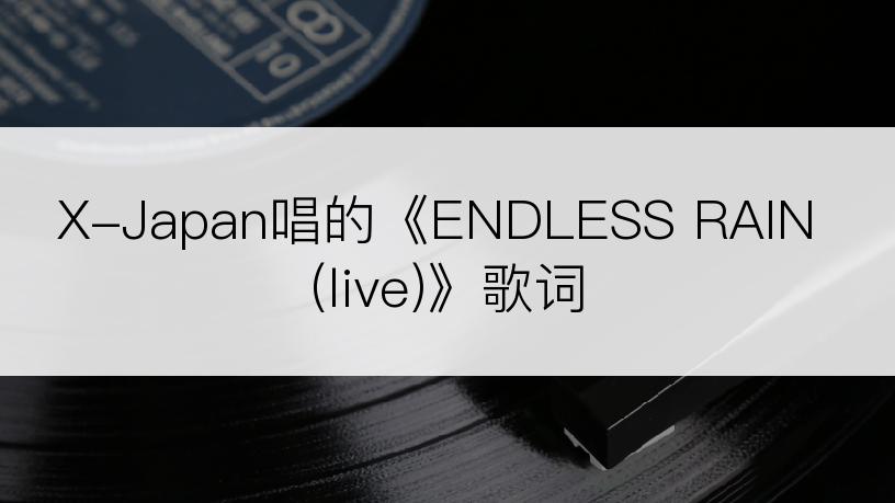 X-Japan唱的《ENDLESS RAIN (live)》歌词
