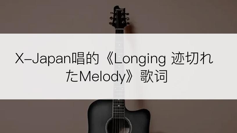 X-Japan唱的《Longing 迹切れたMelody》歌词